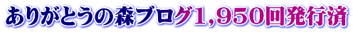 ありがとうの森ブログ1,950回発行済